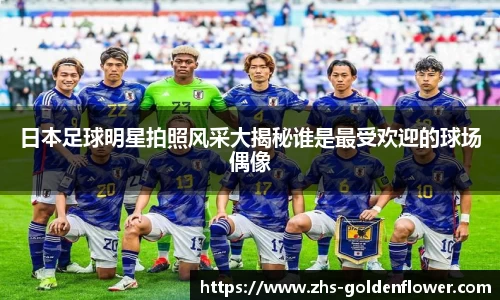 日本足球明星拍照风采大揭秘谁是最受欢迎的球场偶像