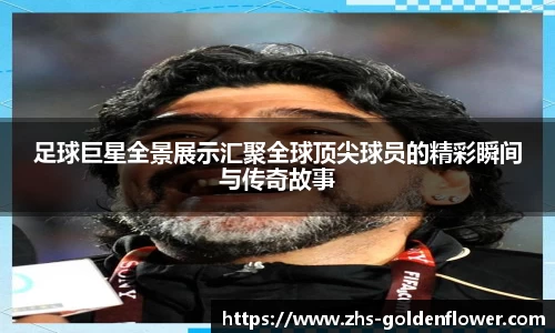 足球巨星全景展示汇聚全球顶尖球员的精彩瞬间与传奇故事